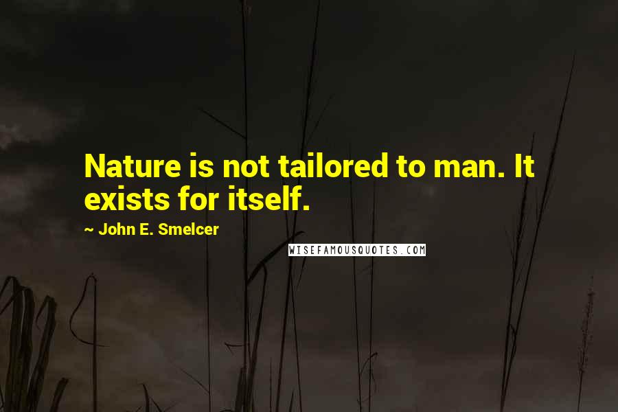 John E. Smelcer Quotes: Nature is not tailored to man. It exists for itself.