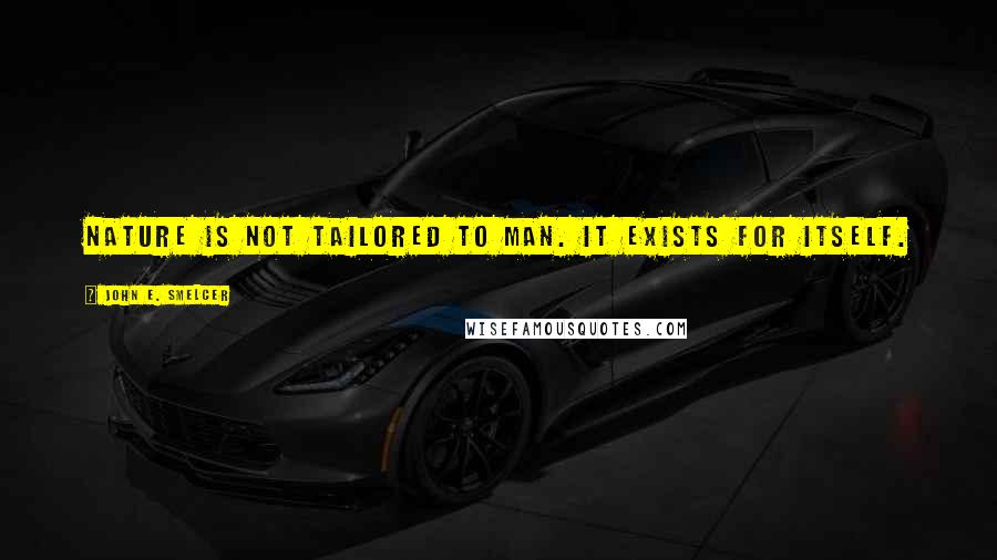 John E. Smelcer Quotes: Nature is not tailored to man. It exists for itself.