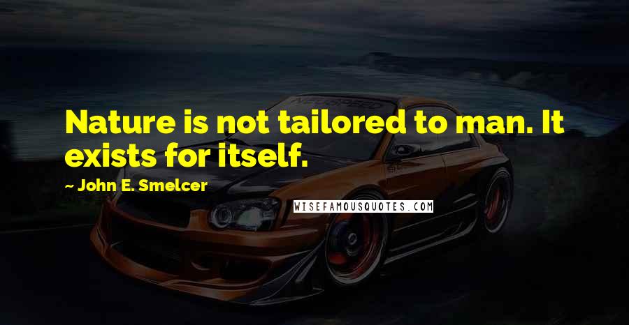 John E. Smelcer Quotes: Nature is not tailored to man. It exists for itself.