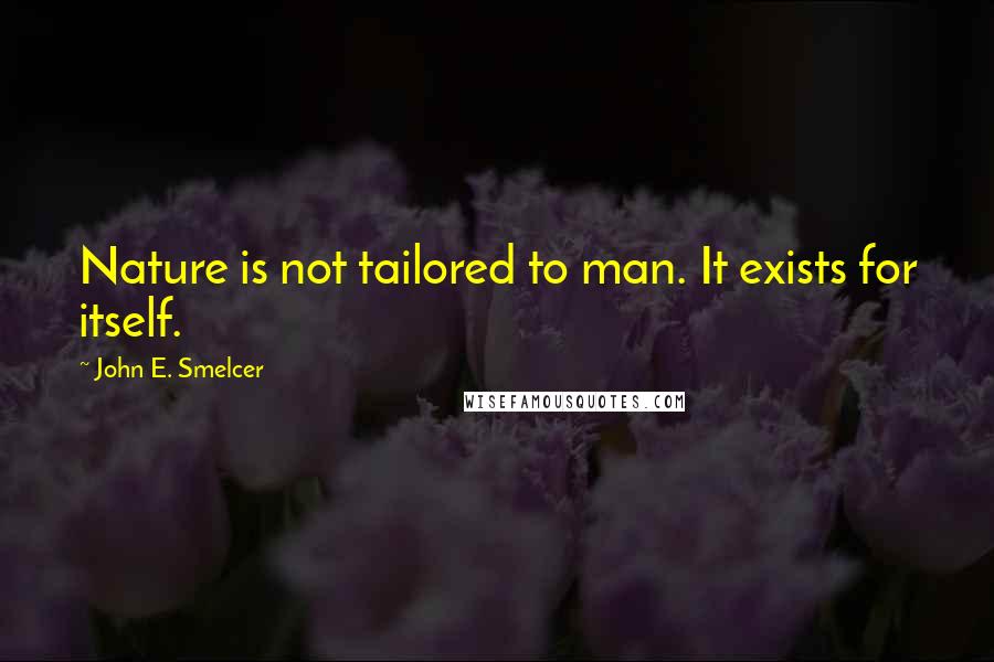 John E. Smelcer Quotes: Nature is not tailored to man. It exists for itself.