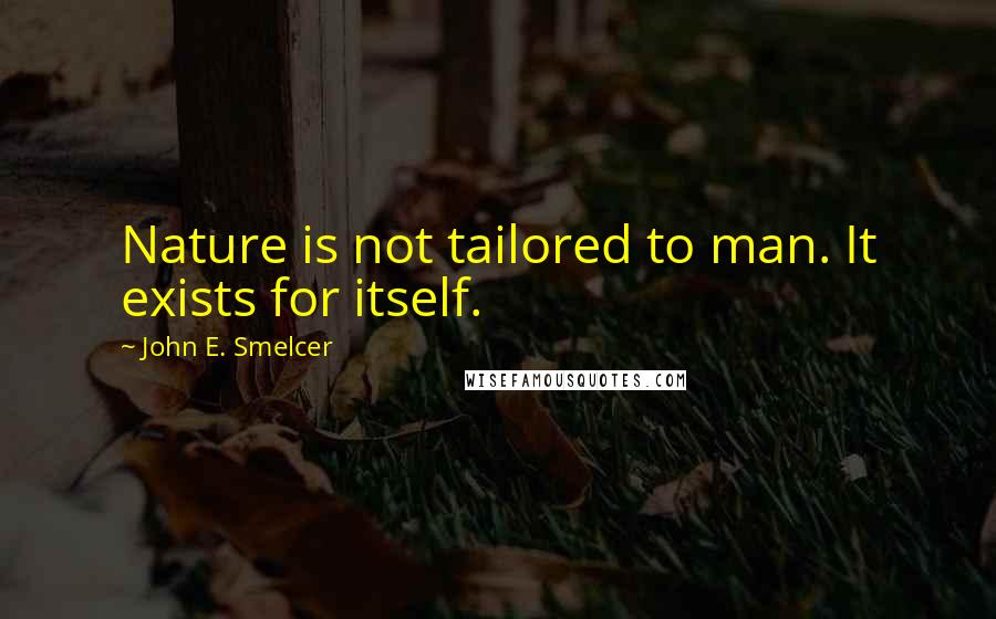 John E. Smelcer Quotes: Nature is not tailored to man. It exists for itself.