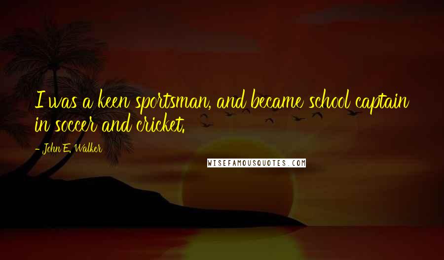 John E. Walker Quotes: I was a keen sportsman, and became school captain in soccer and cricket.