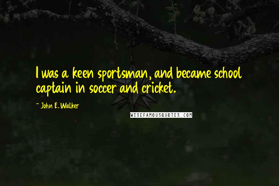 John E. Walker Quotes: I was a keen sportsman, and became school captain in soccer and cricket.
