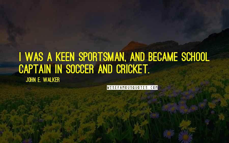 John E. Walker Quotes: I was a keen sportsman, and became school captain in soccer and cricket.