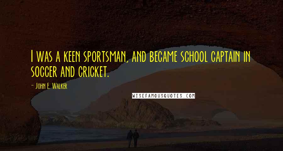 John E. Walker Quotes: I was a keen sportsman, and became school captain in soccer and cricket.
