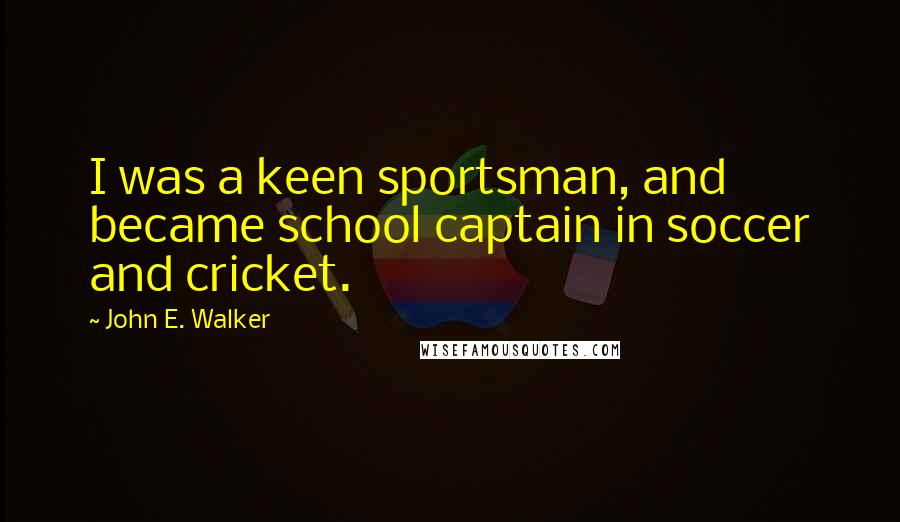 John E. Walker Quotes: I was a keen sportsman, and became school captain in soccer and cricket.