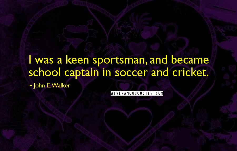 John E. Walker Quotes: I was a keen sportsman, and became school captain in soccer and cricket.