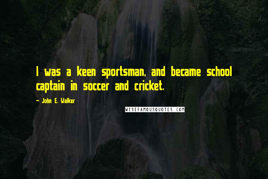 John E. Walker Quotes: I was a keen sportsman, and became school captain in soccer and cricket.