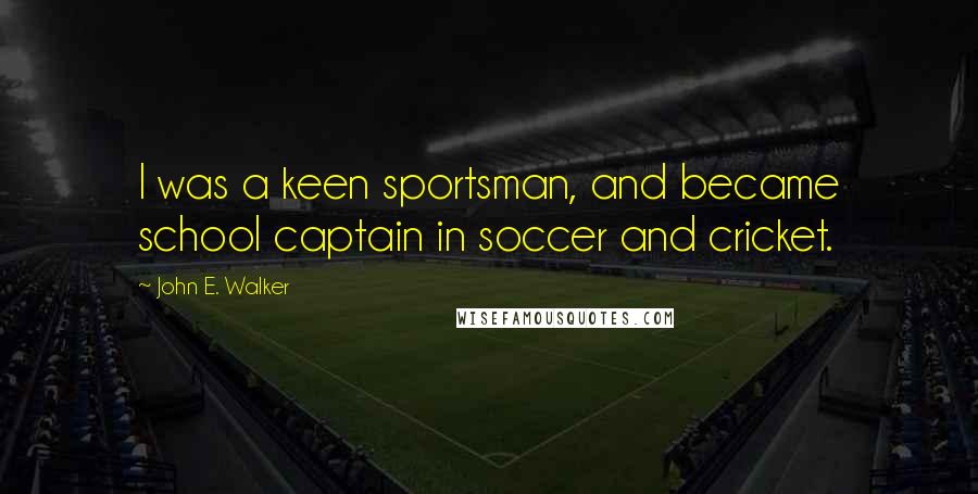 John E. Walker Quotes: I was a keen sportsman, and became school captain in soccer and cricket.