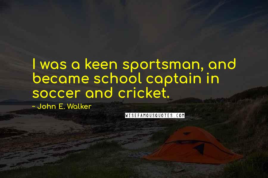 John E. Walker Quotes: I was a keen sportsman, and became school captain in soccer and cricket.