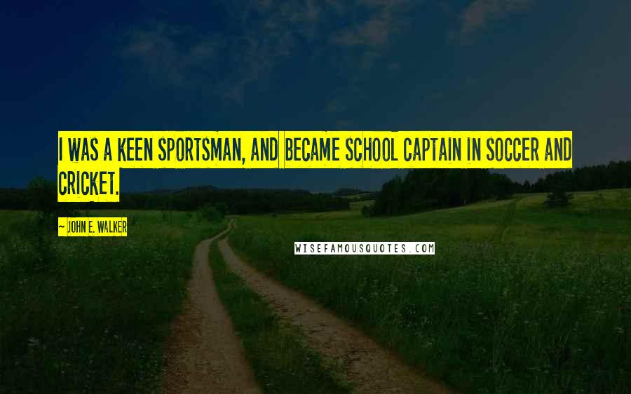 John E. Walker Quotes: I was a keen sportsman, and became school captain in soccer and cricket.