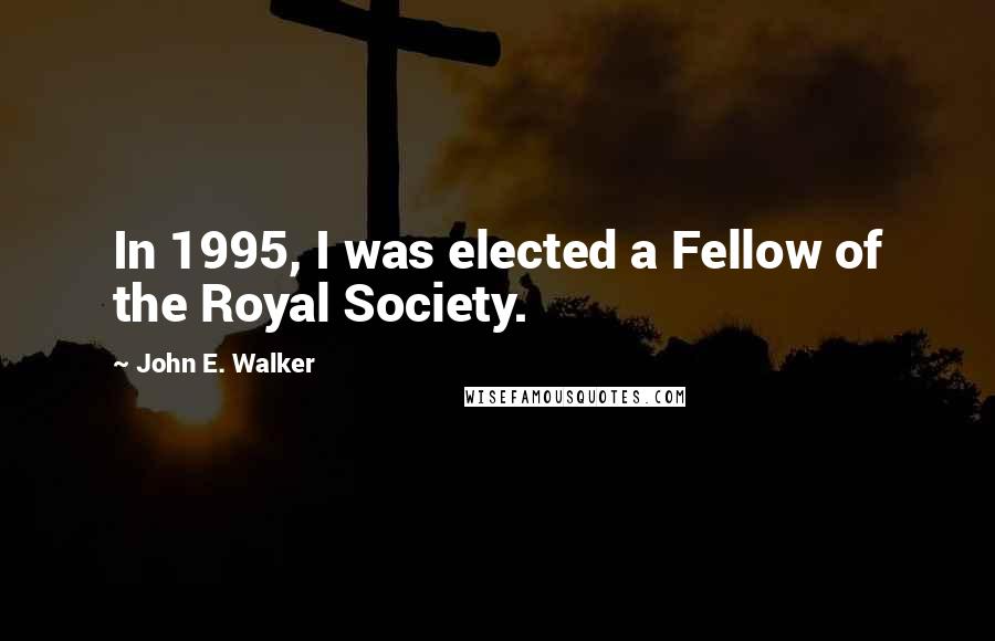 John E. Walker Quotes: In 1995, I was elected a Fellow of the Royal Society.