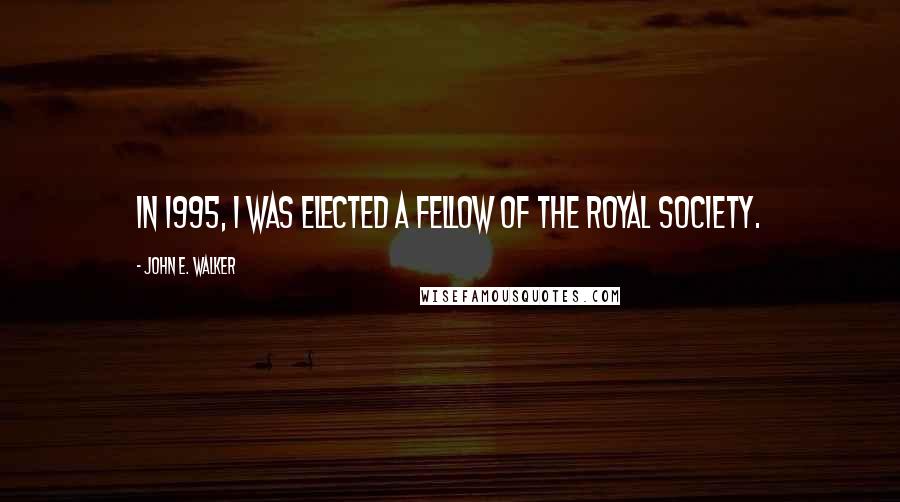 John E. Walker Quotes: In 1995, I was elected a Fellow of the Royal Society.