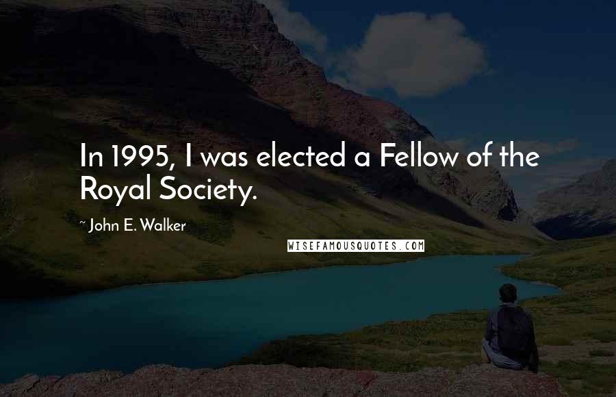 John E. Walker Quotes: In 1995, I was elected a Fellow of the Royal Society.