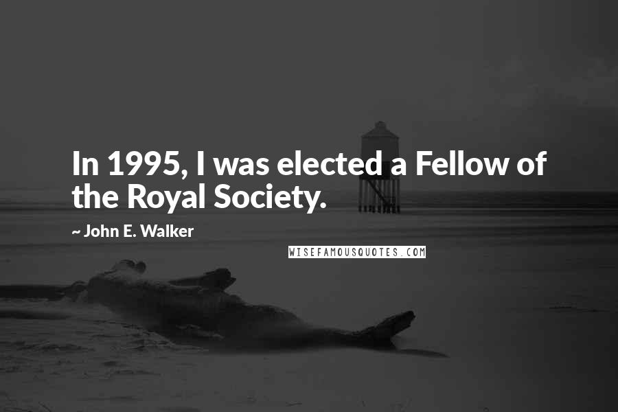 John E. Walker Quotes: In 1995, I was elected a Fellow of the Royal Society.