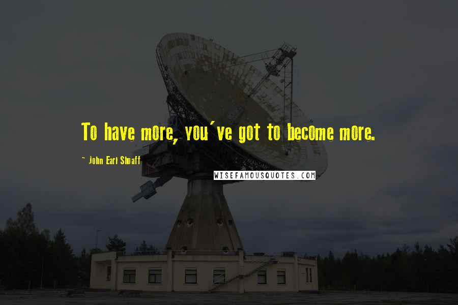 John Earl Shoaff Quotes: To have more, you've got to become more.