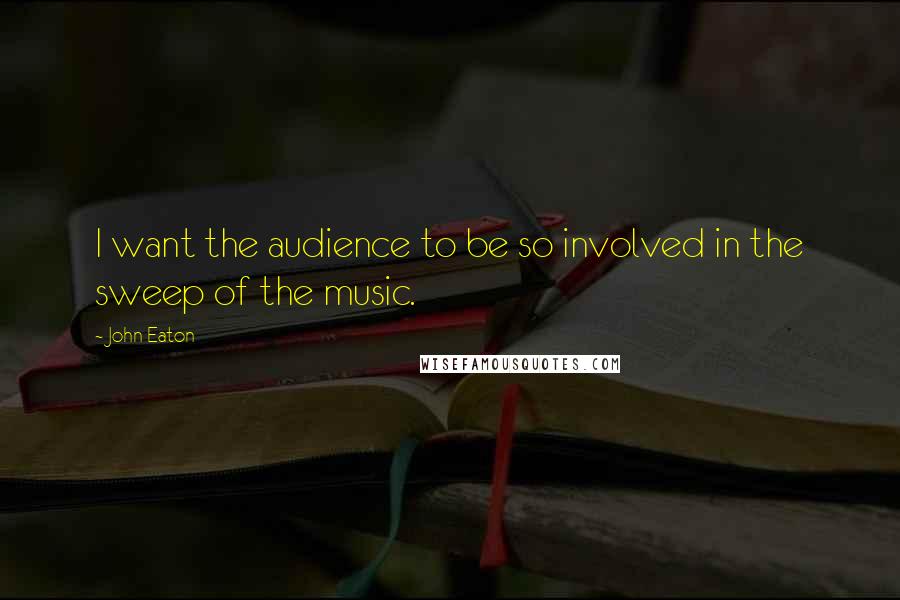 John Eaton Quotes: I want the audience to be so involved in the sweep of the music.