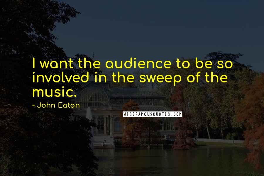John Eaton Quotes: I want the audience to be so involved in the sweep of the music.