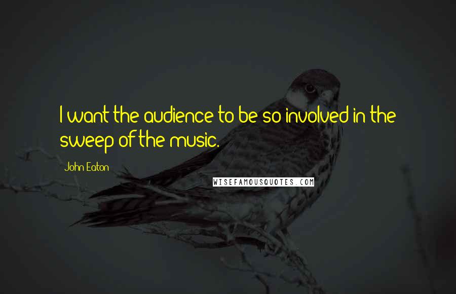 John Eaton Quotes: I want the audience to be so involved in the sweep of the music.