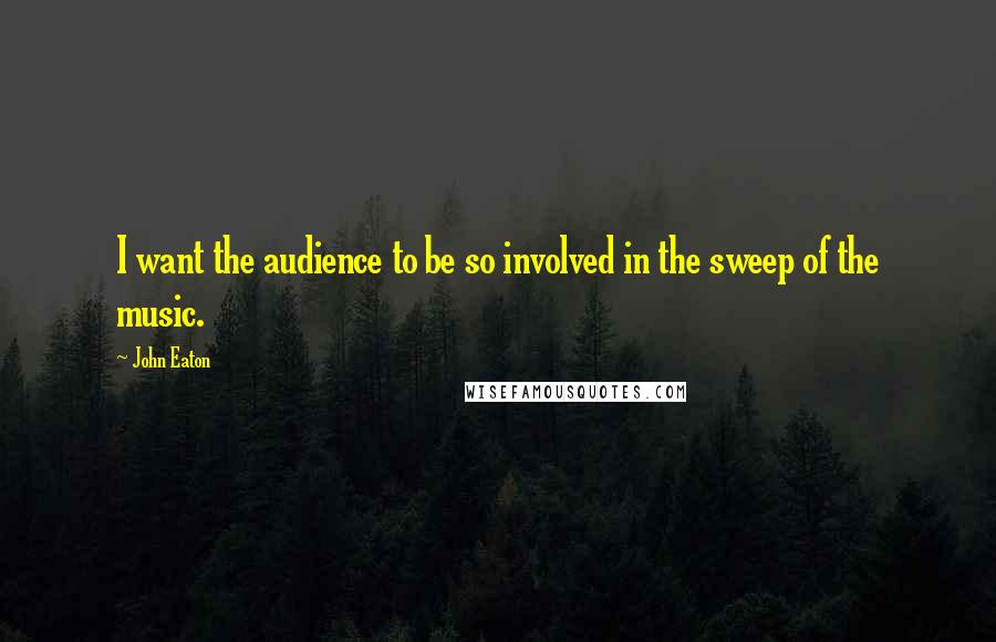 John Eaton Quotes: I want the audience to be so involved in the sweep of the music.