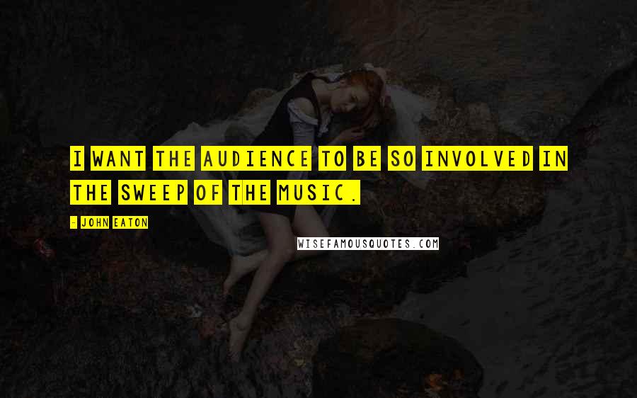John Eaton Quotes: I want the audience to be so involved in the sweep of the music.