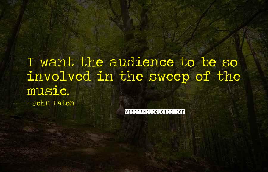 John Eaton Quotes: I want the audience to be so involved in the sweep of the music.