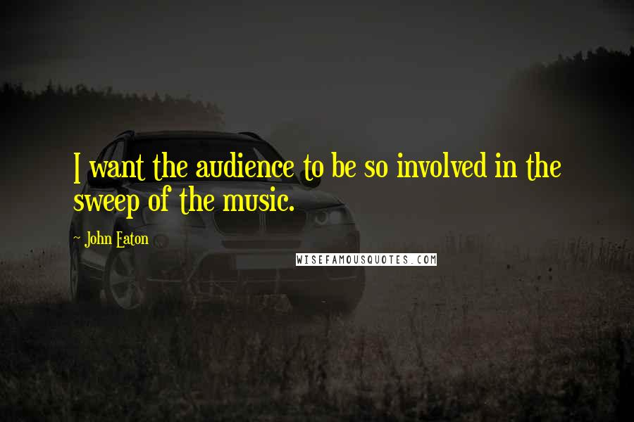 John Eaton Quotes: I want the audience to be so involved in the sweep of the music.