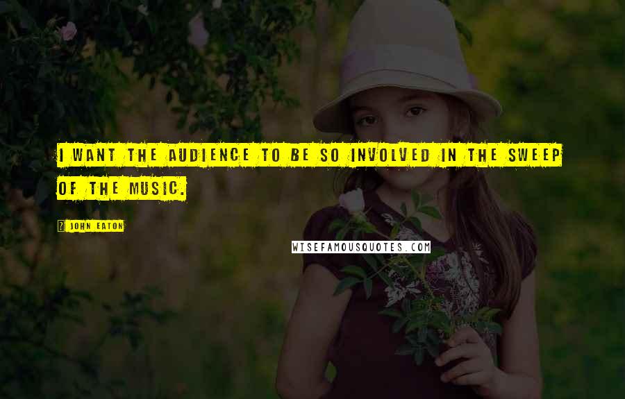 John Eaton Quotes: I want the audience to be so involved in the sweep of the music.