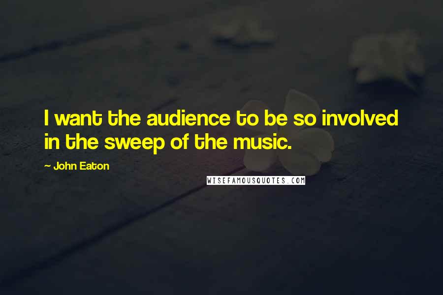 John Eaton Quotes: I want the audience to be so involved in the sweep of the music.