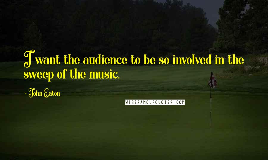 John Eaton Quotes: I want the audience to be so involved in the sweep of the music.