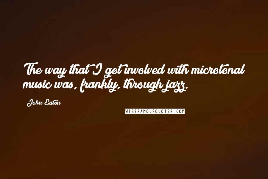 John Eaton Quotes: The way that I got involved with microtonal music was, frankly, through jazz.