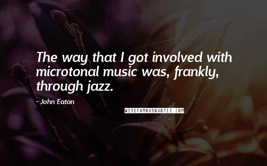 John Eaton Quotes: The way that I got involved with microtonal music was, frankly, through jazz.