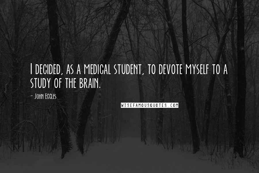 John Eccles Quotes: I decided, as a medical student, to devote myself to a study of the brain.