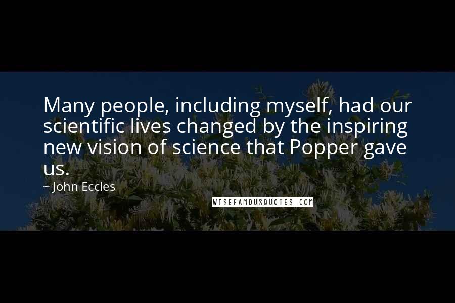 John Eccles Quotes: Many people, including myself, had our scientific lives changed by the inspiring new vision of science that Popper gave us.