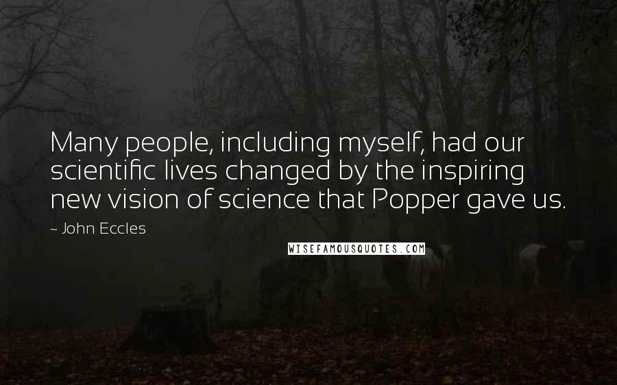John Eccles Quotes: Many people, including myself, had our scientific lives changed by the inspiring new vision of science that Popper gave us.