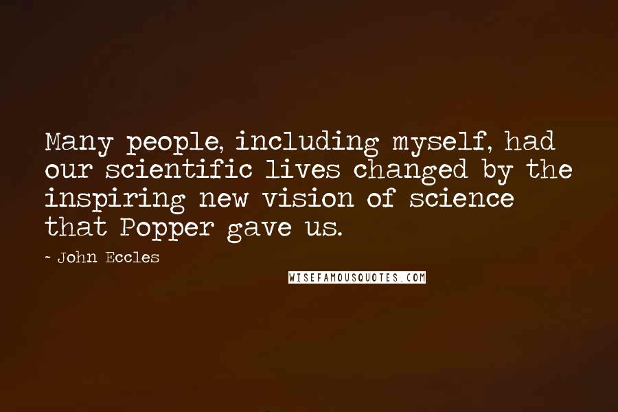 John Eccles Quotes: Many people, including myself, had our scientific lives changed by the inspiring new vision of science that Popper gave us.