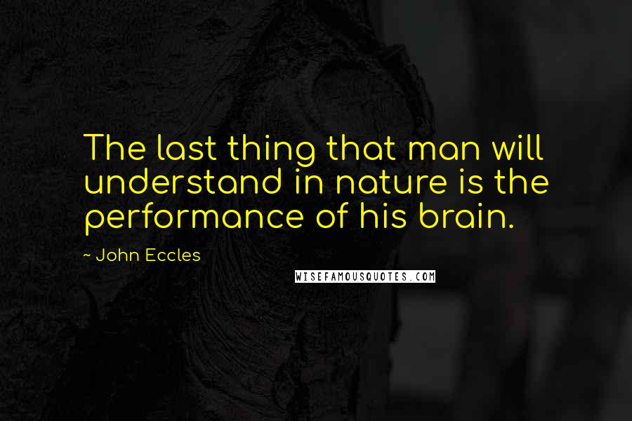 John Eccles Quotes: The last thing that man will understand in nature is the performance of his brain.