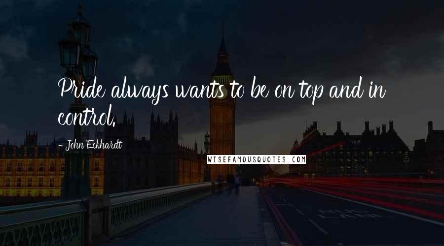 John Eckhardt Quotes: Pride always wants to be on top and in control.