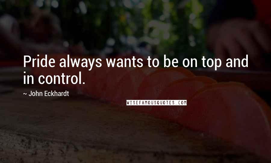John Eckhardt Quotes: Pride always wants to be on top and in control.