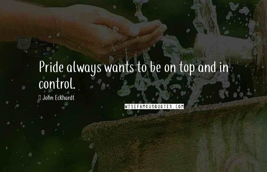 John Eckhardt Quotes: Pride always wants to be on top and in control.