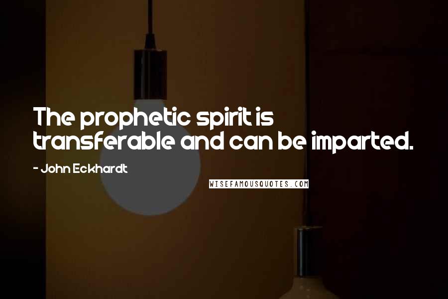 John Eckhardt Quotes: The prophetic spirit is transferable and can be imparted.