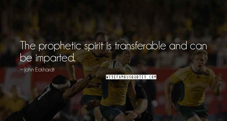 John Eckhardt Quotes: The prophetic spirit is transferable and can be imparted.