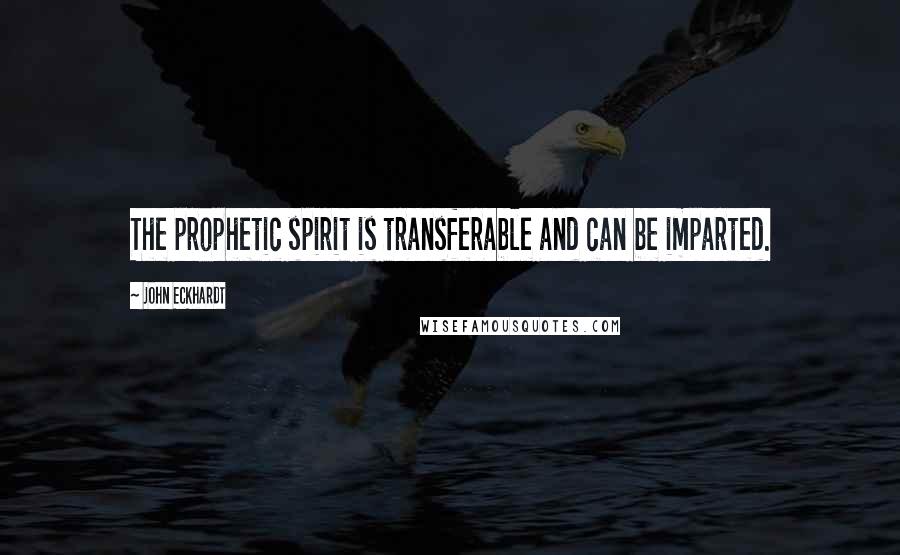 John Eckhardt Quotes: The prophetic spirit is transferable and can be imparted.