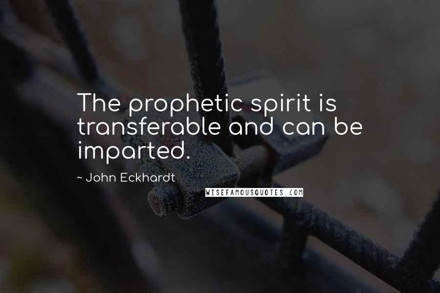 John Eckhardt Quotes: The prophetic spirit is transferable and can be imparted.