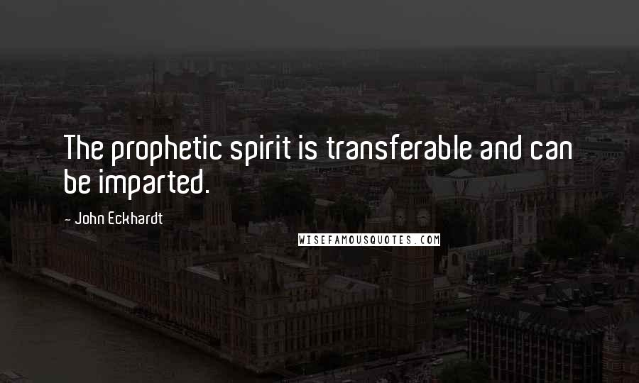 John Eckhardt Quotes: The prophetic spirit is transferable and can be imparted.
