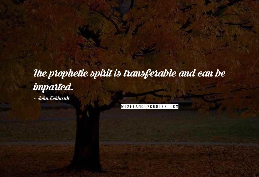 John Eckhardt Quotes: The prophetic spirit is transferable and can be imparted.