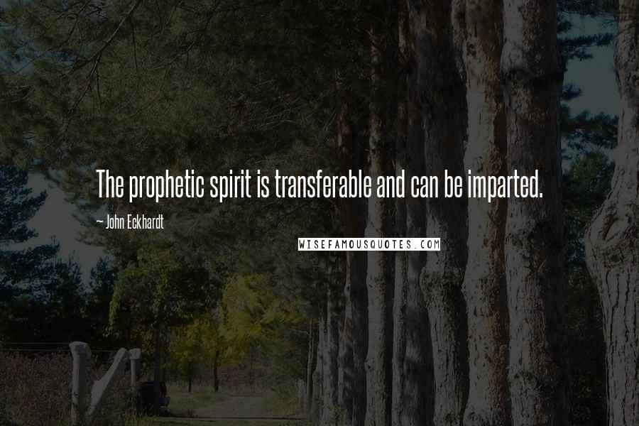 John Eckhardt Quotes: The prophetic spirit is transferable and can be imparted.