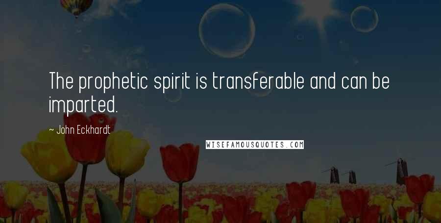 John Eckhardt Quotes: The prophetic spirit is transferable and can be imparted.