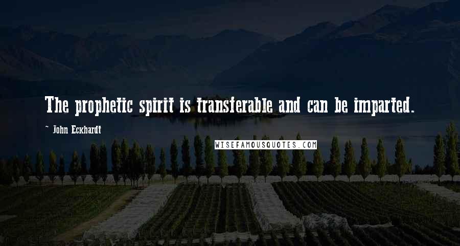 John Eckhardt Quotes: The prophetic spirit is transferable and can be imparted.