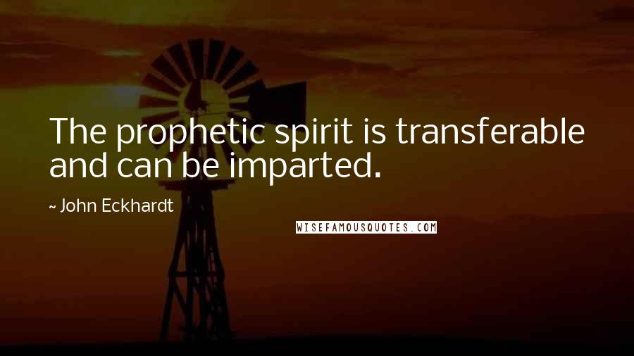 John Eckhardt Quotes: The prophetic spirit is transferable and can be imparted.
